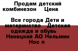 Продам детский комбинезон  › Цена ­ 500 - Все города Дети и материнство » Детская одежда и обувь   . Ненецкий АО,Нельмин Нос п.